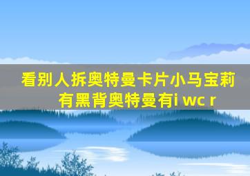 看别人拆奥特曼卡片小马宝莉有黑背奥特曼有i wc r